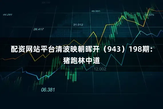 配资网站平台清波映朝晖开（943）　　198期：猪跑林中道