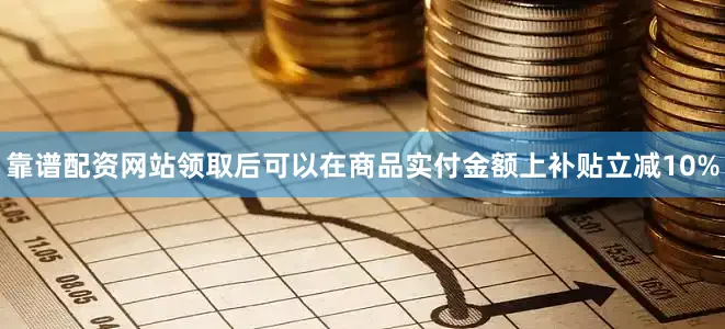 靠谱配资网站领取后可以在商品实付金额上补贴立减10%