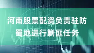 河南股票配资负责驻防蜀地进行剿匪任务