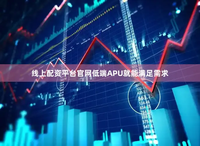线上配资平台官网低端APU就能满足需求