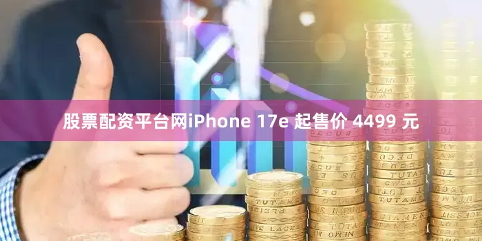 股票配资平台网iPhone 17e 起售价 4499 元